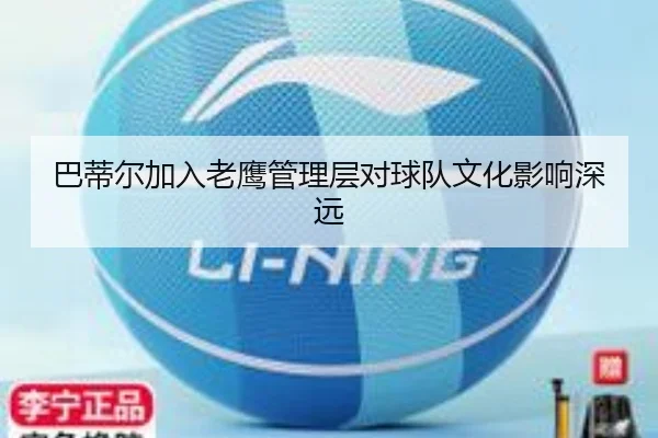巴蒂尔加入老鹰管理层对球队文化影响深远